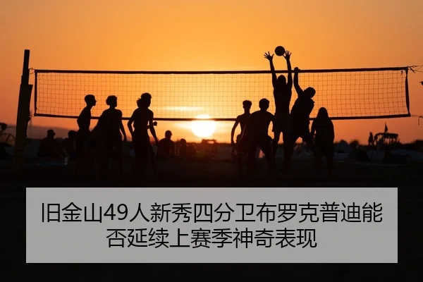 旧金山49人新秀四分卫布罗克普迪能否延续上赛季神奇表现